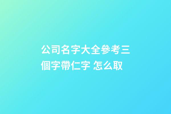 公司名字大全參考三個字帶仁字 怎么取-第1張-公司起名-玄機派